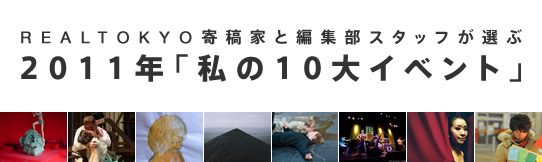 REALTOKYO寄稿家と編集部スタッフが選ぶ　2011年「私の10大イベント」