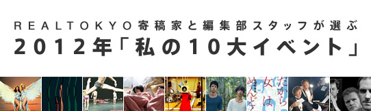 REALTOKYO寄稿家と編集部スタッフが選ぶ　2012年「私の10大イベント」