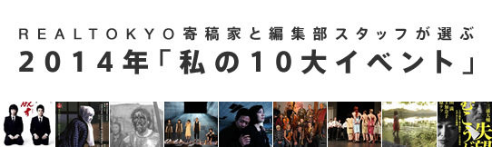 REALTOKYO寄稿家と編集部スタッフが選ぶ　2014年「私の10大イベント」